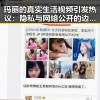 玛丽的真实生活视频引发热议：隐私与网络公开的边界在哪？