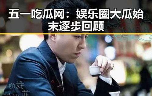 五一吃瓜网：娱乐圈大瓜始末逐步回顾
