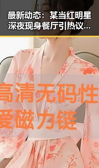 最新动态：某当红明星深夜现身餐厅引热议，背后真相曝光！