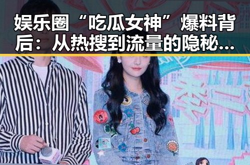 娱乐圈“吃瓜女神”爆料背后：从热搜到流量的隐秘逻辑