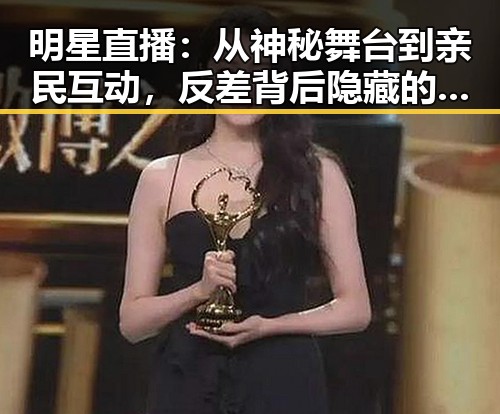 明星直播：从神秘舞台到亲民互动，反差背后隐藏的真相