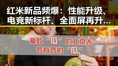 红米新品频爆：性能升级、电竞新标杆、全面屏再升级，引发热议！