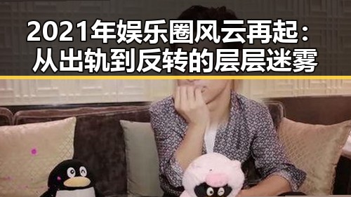 2021年娱乐圈风云再起：从出轨到反转的层层迷雾