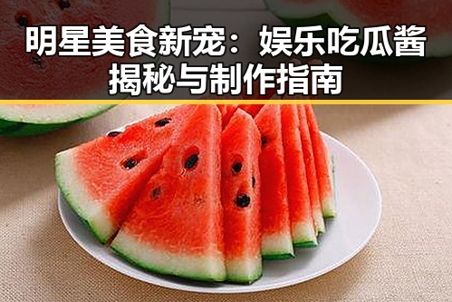 明星美食新宠：娱乐吃瓜酱揭秘与制作指南