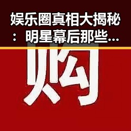 娱乐圈真相大揭秘：明星幕后那些不得不说的秘密🤫✨