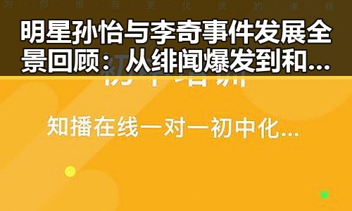 明星孙怡与李奇事件发展全景回顾:从绯闻爆发到和解现状